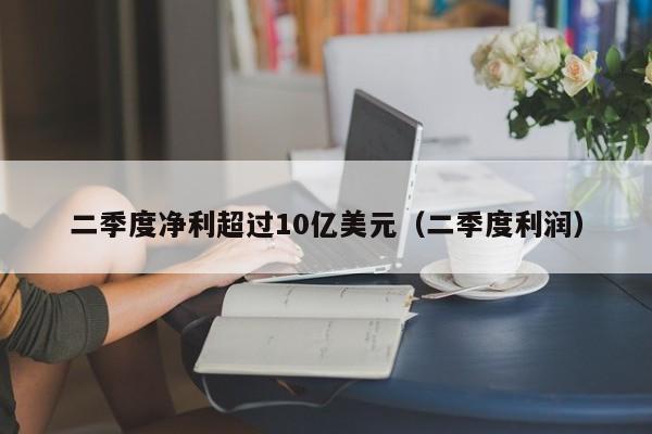 二季度净利超过10亿美元（二季度利润）