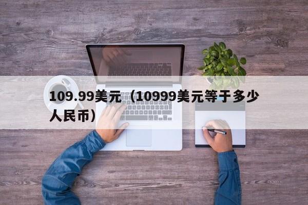 109.99美元（10999美元等于多少人民币）