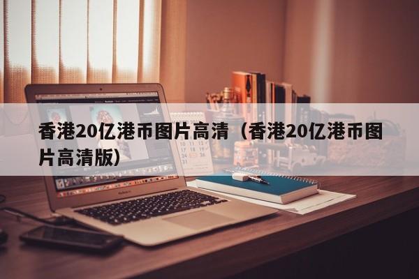 香港20亿港币图片高清（香港20亿港币图片高清版）
