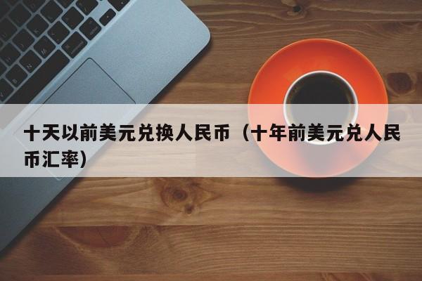 十天以前美元兑换人民币（十年前美元兑人民币汇率）