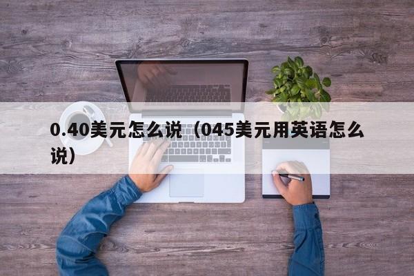 0.40美元怎么说（045美元用英语怎么说）
