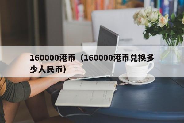 160000港币（160000港币兑换多少人民币）