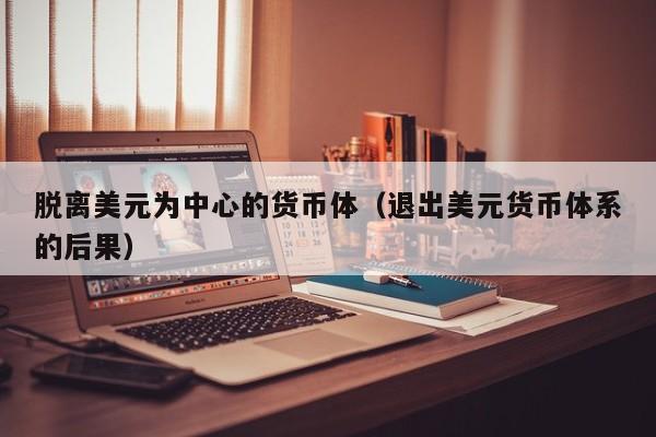 脱离美元为中心的货币体（退出美元货币体系的后果）