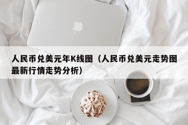 人民币兑美元年K线图（人民币兑美元走势图最新行情走势分析）