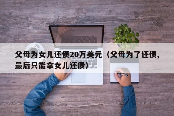 父母为女儿还债20万美元（父母为了还债,最后只能拿女儿还债）