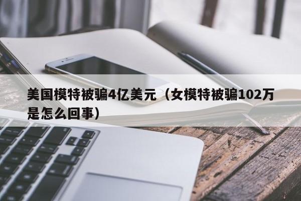 美国模特被骗4亿美元（女模特被骗102万是怎么回事）