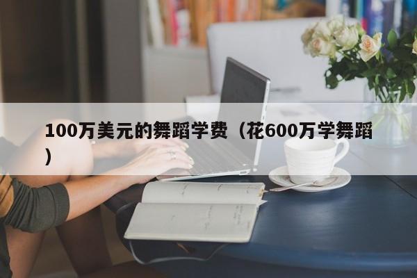 100万美元的舞蹈学费（花600万学舞蹈）