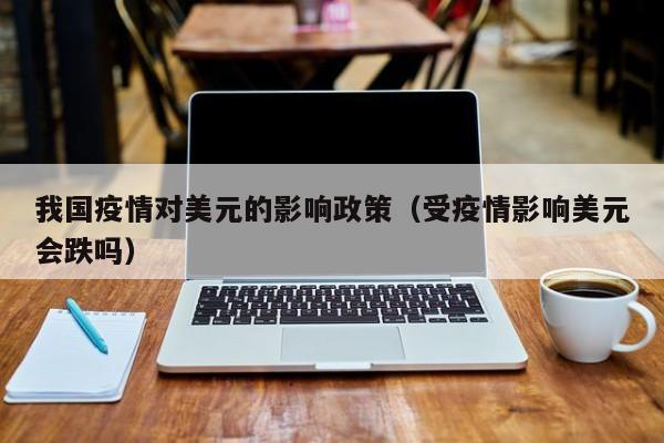 我国疫情对美元的影响政策（受疫情影响美元会跌吗）