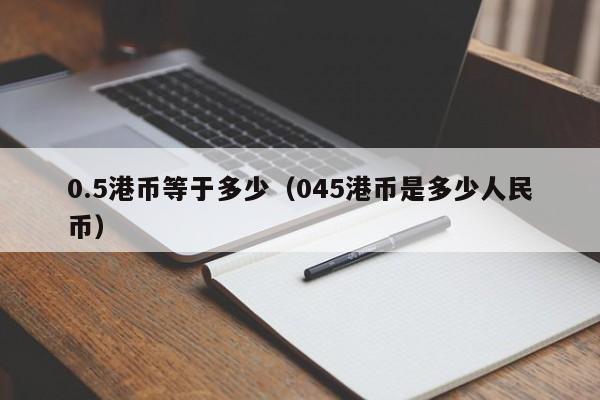 0.5港币等于多少（045港币是多少人民币）
