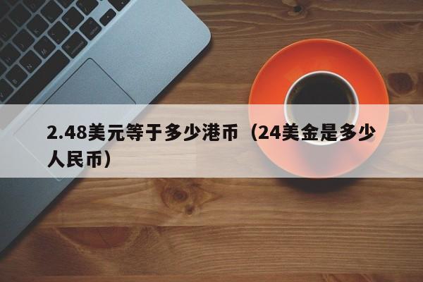 2.48美元等于多少港币（24美金是多少人民币）