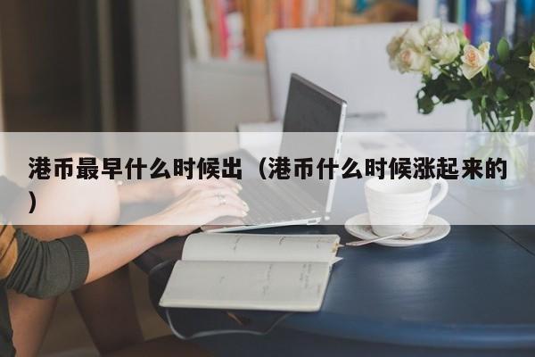 港币最早什么时候出（港币什么时候涨起来的）