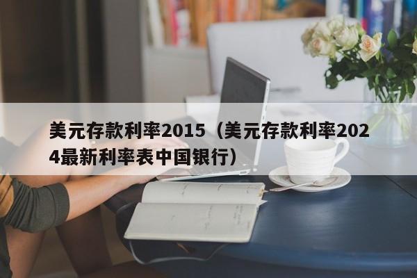 美元存款利率2015（美元存款利率2024最新利率表中国银行）