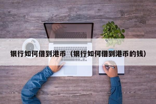 银行如何借到港币（银行如何借到港币的钱）