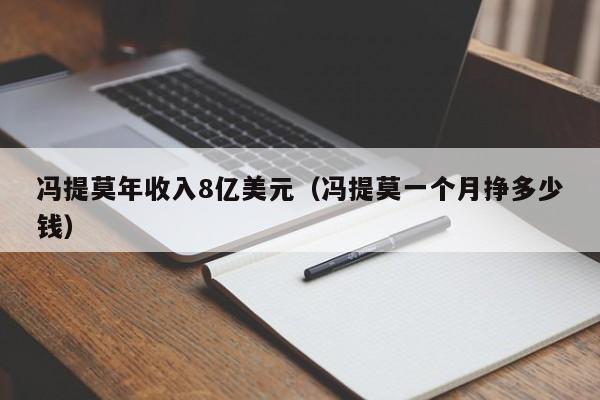 冯提莫年收入8亿美元（冯提莫一个月挣多少钱）