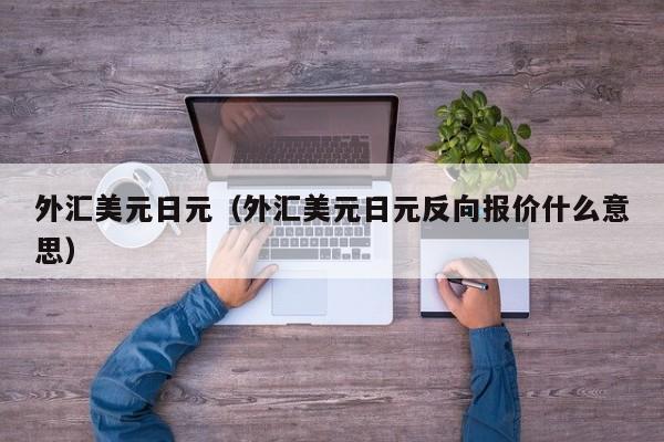 外汇美元日元（外汇美元日元反向报价什么意思）