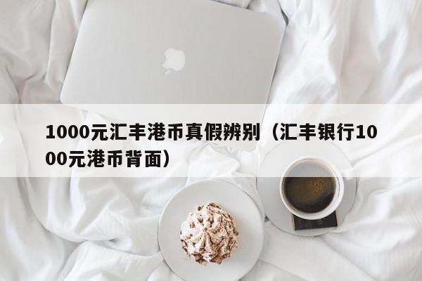 1000元汇丰港币真假辨别（汇丰银行1000元港币背面）