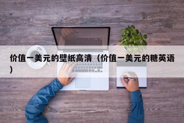 价值一美元的壁纸高清（价值一美元的糖英语）
