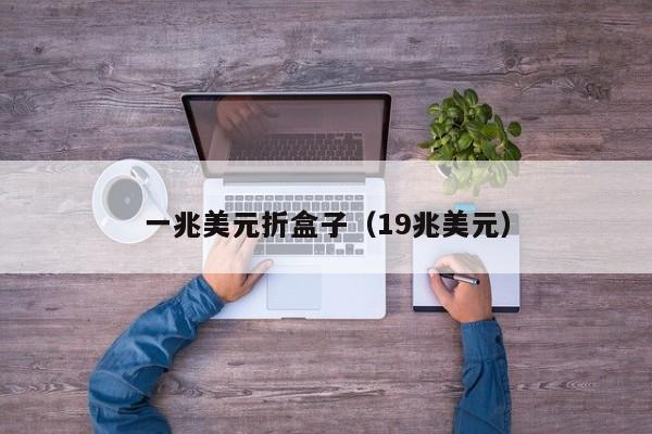 一兆美元折盒子（19兆美元）