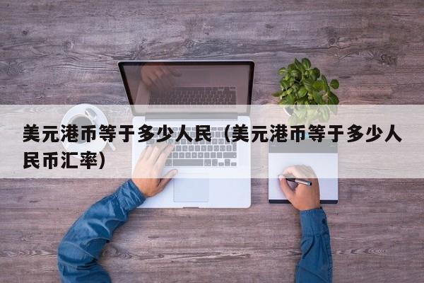 美元港币等于多少人民（美元港币等于多少人民币汇率）
