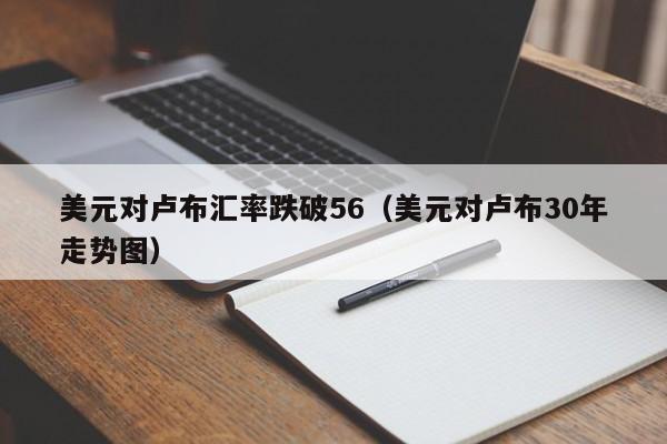 美元对卢布汇率跌破56（美元对卢布30年走势图）