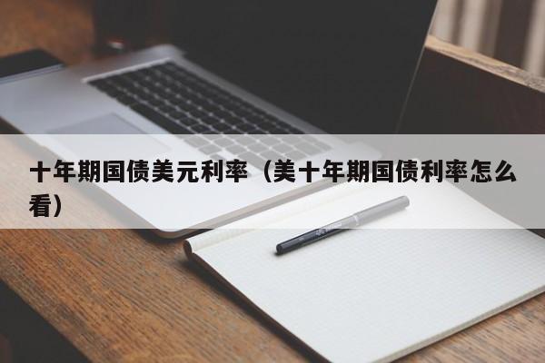 十年期国债美元利率（美十年期国债利率怎么看）