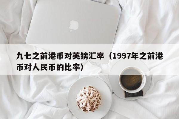 九七之前港币对英镑汇率（1997年之前港币对人民币的比率）