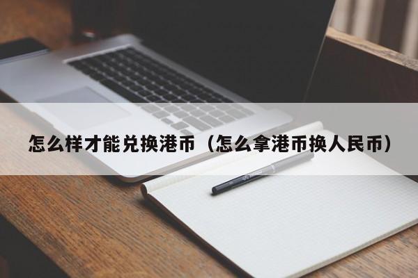 怎么样才能兑换港币（怎么拿港币换人民币）