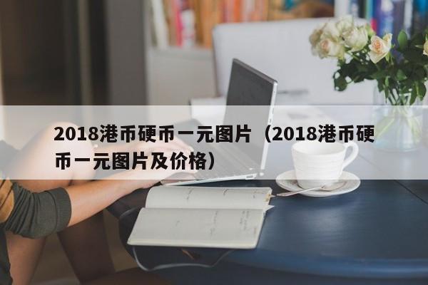 2018港币硬币一元图片（2018港币硬币一元图片及价格）