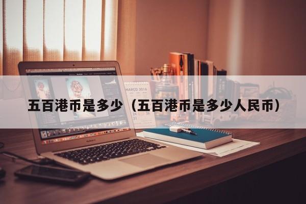 五百港币是多少（五百港币是多少人民币）