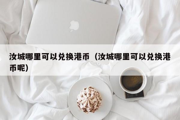 汝城哪里可以兑换港币（汝城哪里可以兑换港币呢）
