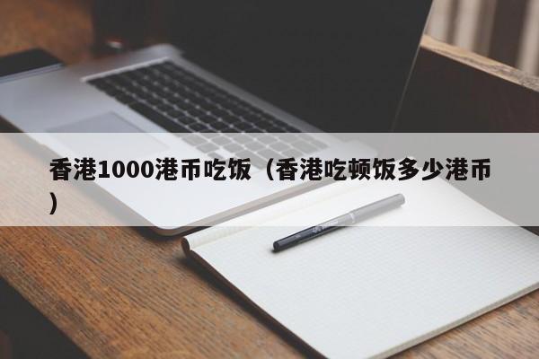 香港1000港币吃饭（香港吃顿饭多少港币）