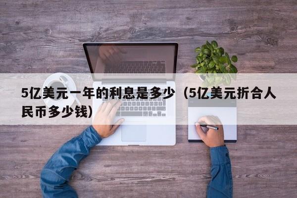 5亿美元一年的利息是多少（5亿美元折合人民币多少钱）