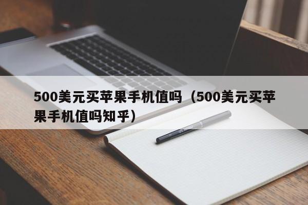 500美元买苹果手机值吗（500美元买苹果手机值吗知乎）