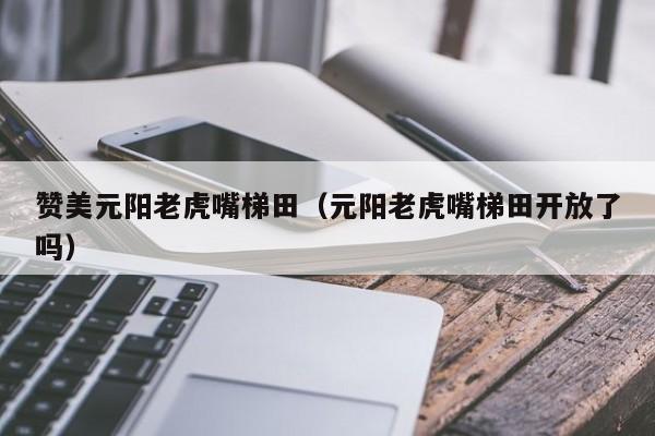 赞美元阳老虎嘴梯田（元阳老虎嘴梯田开放了吗）