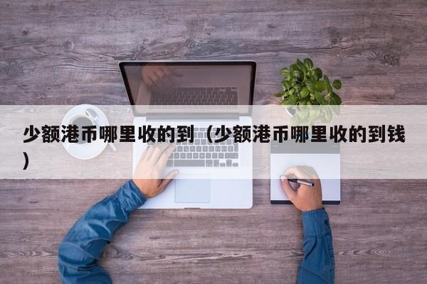 少额港币哪里收的到（少额港币哪里收的到钱）