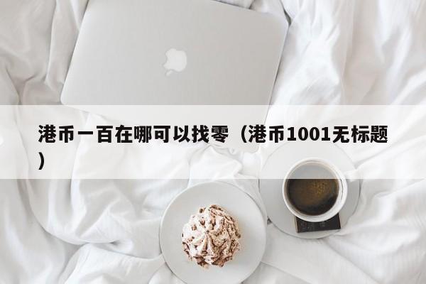 港币一百在哪可以找零（港币1001无标题）