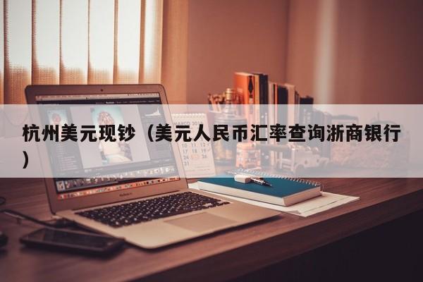 杭州美元现钞（美元人民币汇率查询浙商银行）
