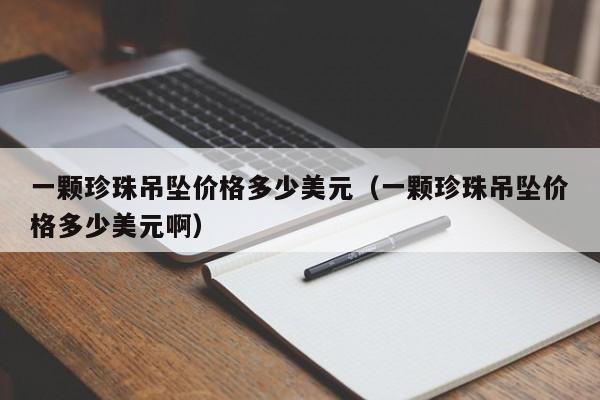 一颗珍珠吊坠价格多少美元（一颗珍珠吊坠价格多少美元啊）