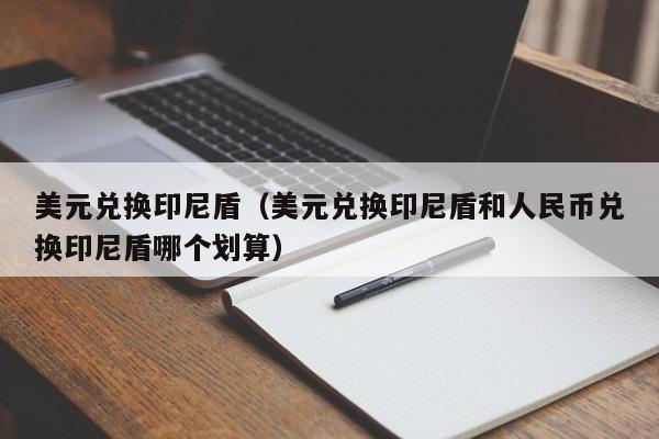 美元兑换印尼盾（美元兑换印尼盾和人民币兑换印尼盾哪个划算）