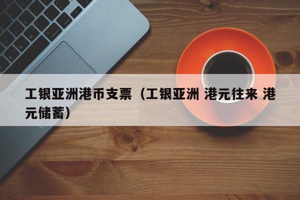 工银亚洲港币支票（工银亚洲 港元往来 港元储蓄）