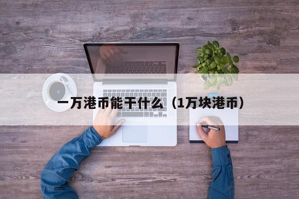 一万港币能干什么（1万块港币）