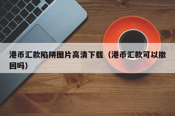 港币汇款陷阱图片高清下载（港币汇款可以撤回吗）
