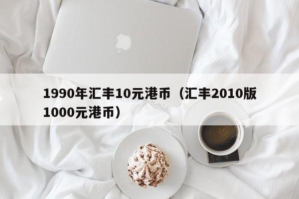 1990年汇丰10元港币（汇丰2010版1000元港币）