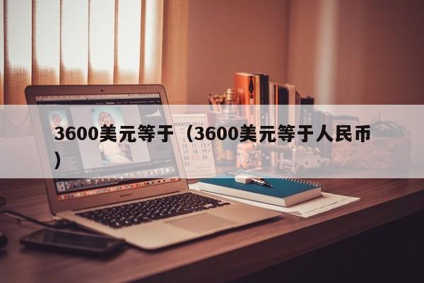 3600美元等于（3600美元等于人民币）
