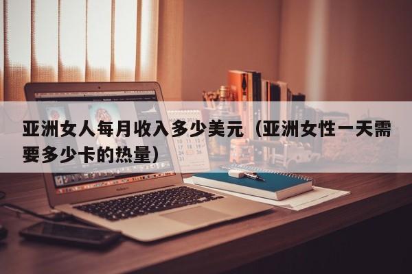 亚洲女人每月收入多少美元（亚洲女性一天需要多少卡的热量）