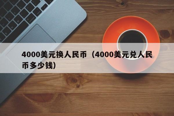 4000美元换人民币（4000美元兑人民币多少钱）
