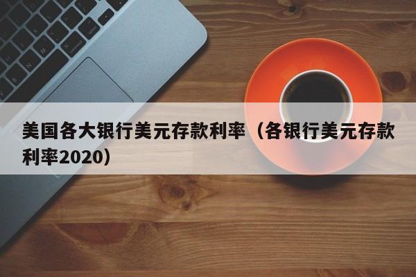 美国各大银行美元存款利率（各银行美元存款利率2020）