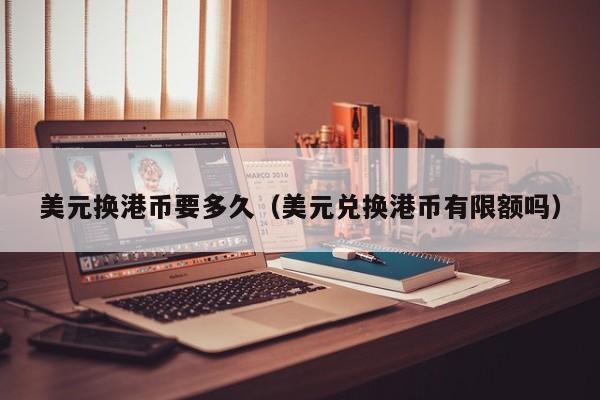 美元换港币要多久（美元兑换港币有限额吗）