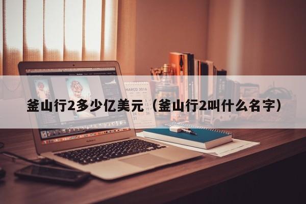 釜山行2多少亿美元（釜山行2叫什么名字）
