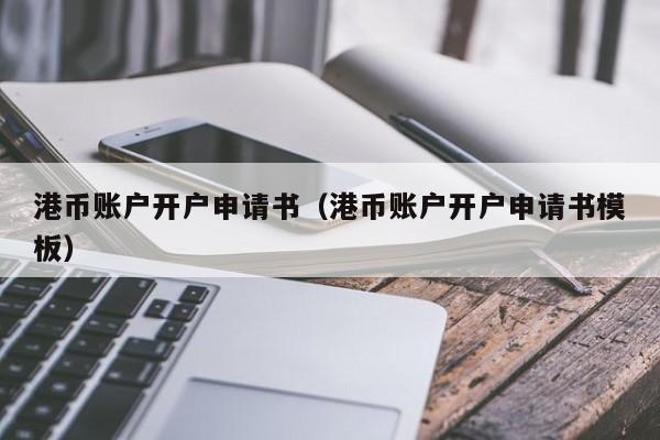 港币账户开户申请书（港币账户开户申请书模板）